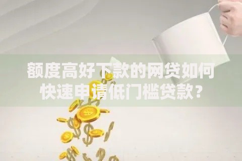 额度高好下款的网贷如何快速申请低门槛贷款？
