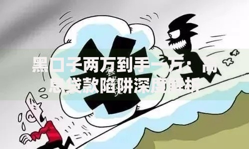黑口子两万到手一万：高息贷款陷阱深度解析