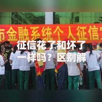 征信花了和坏了一样吗？区别解析与修复策略
