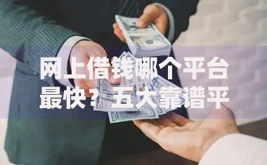 网上借钱哪个平台最快？五大靠谱平台推荐及到账流程解析