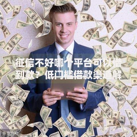 征信不好哪个平台可以借到款？低门槛借款渠道解析