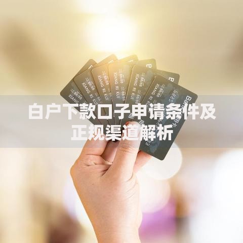 白户下款口子申请条件及正规渠道解析