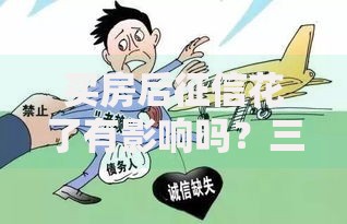 买房后征信花了有影响吗？三大后果与补救方案