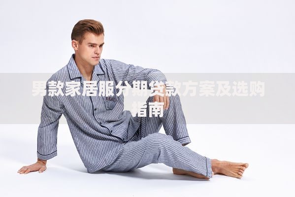 男款家居服分期贷款方案及选购指南