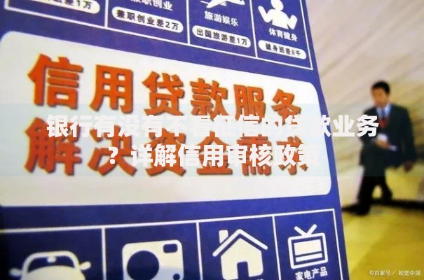 银行有没有不看征信的贷款业务？详解信用审核政策