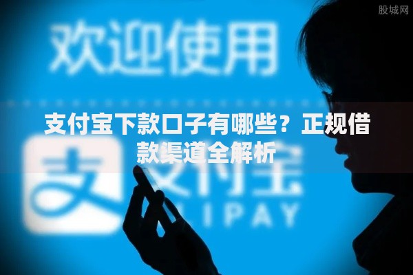 支付宝下款口子有哪些？正规借款渠道全解析