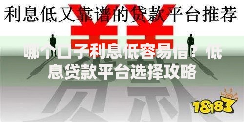 哪个口子利息低容易借？低息贷款平台选择攻略