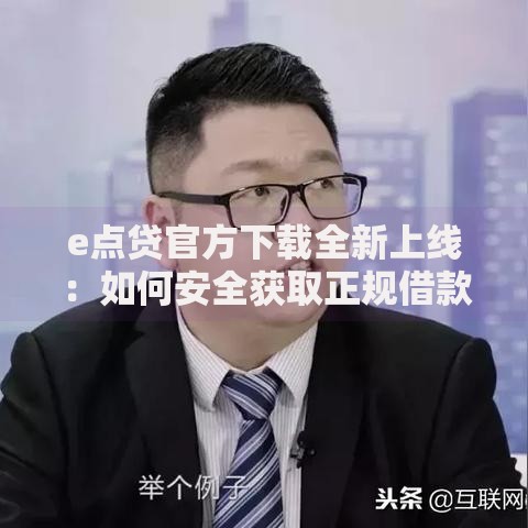 e点贷官方下载全新上线：如何安全获取正规借款渠道？