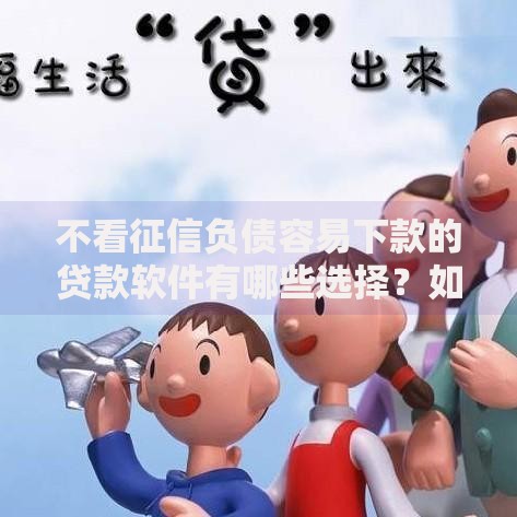 不看征信负债容易下款的贷款软件有哪些选择?如何避坑? 不看征信负债容易下款的贷款软件有哪些选择?如何避坑?