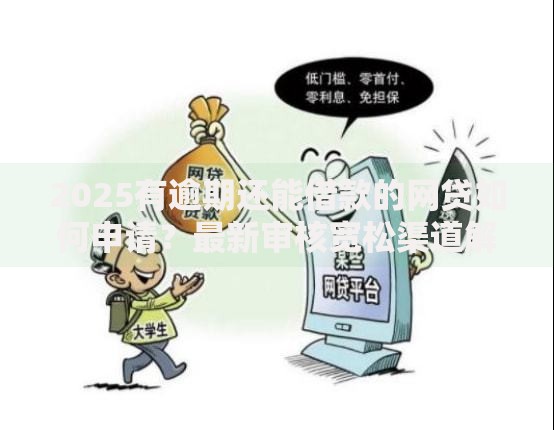 2025有逾期还能借款的网贷如何申请？最新审核宽松渠道解析