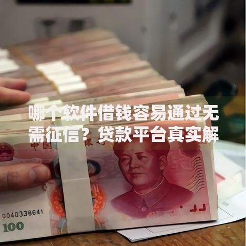 哪个软件借钱容易通过无需征信？贷款平台真实解析
