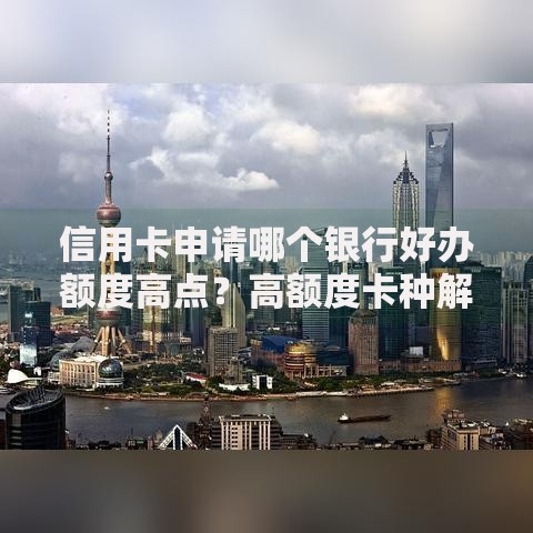 信用卡申请哪个银行好办额度高点？高额度卡种解析