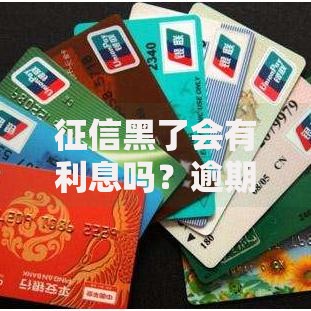 征信黑了会有利息吗?逾期贷款利息与影响解析 征信黑了会有利息吗?逾期贷款利息与影响解析
