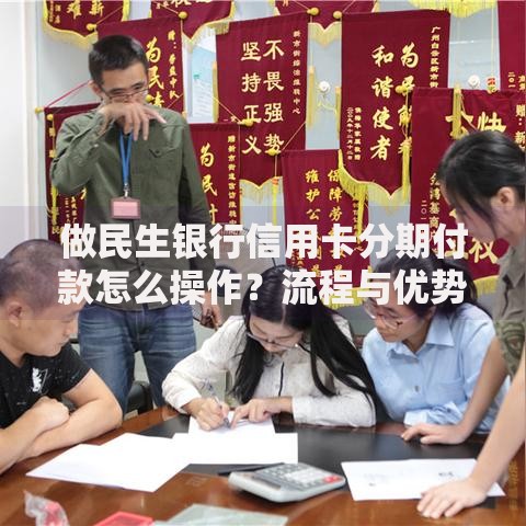 做民生银行信用卡分期付款怎么操作？流程与优势详解