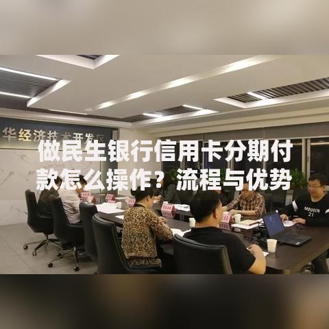 做民生银行信用卡分期付款怎么操作？流程与优势详解