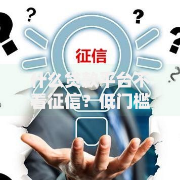 什么贷款平台不看征信？低门槛借款渠道解析
