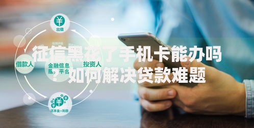 征信黑花了手机卡能办吗？如何解决贷款难题
