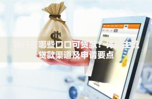 银行有哪些口口可贷款？详解主流贷款渠道及申请要点
