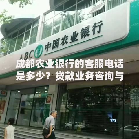 成都农业银行的客服电话是多少?贷款业务咨询与办理指南 成都农业银行的客服电话是多少?贷款业务咨询与办理指南