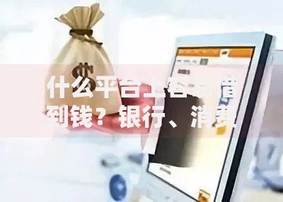 什么平台上容易借到钱？银行、消费金融及网贷平台深度解析