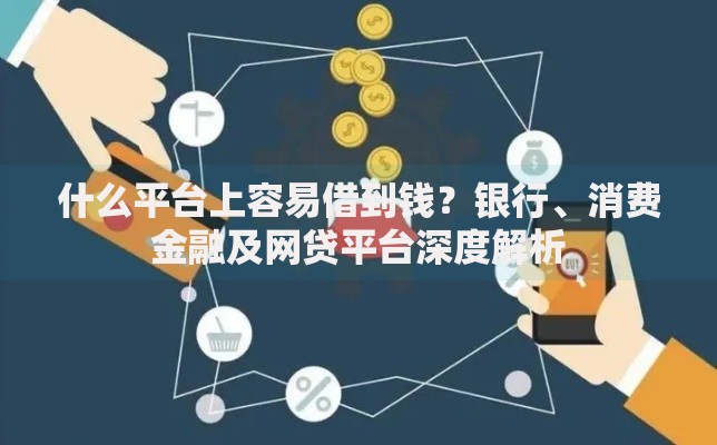 什么平台上容易借到钱？银行、消费金融及网贷平台深度解析