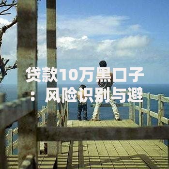 贷款10万黑口子：风险识别与避坑指南