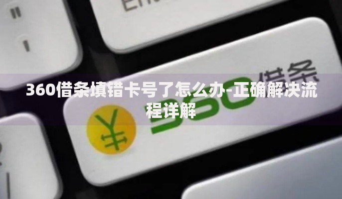 360借条填错卡号了怎么办-正确解决流程详解