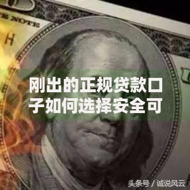 刚出的正规贷款口子如何选择安全可靠的平台