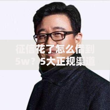 征信花了怎么借到5w？5大正规渠道及申请技巧解析