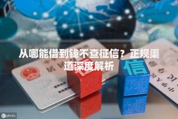 从哪能借到钱不查征信？正规渠道深度解析
