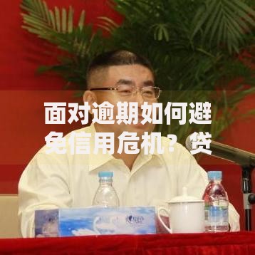 面对逾期如何避免信用危机？贷款用户必知解决方案
