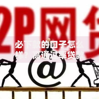 必下款的口子怎么样?高通过率贷款渠道全解析 必下款的口子怎么样?高通过率贷款渠道全解析
