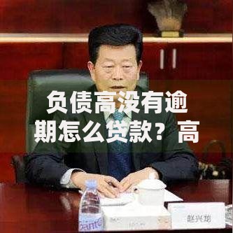 负债高没有逾期怎么贷款？高负债贷款解决方案解析