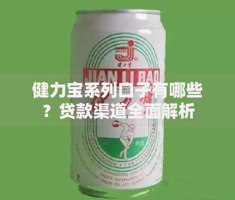 健力宝系列口子有哪些？贷款渠道全面解析