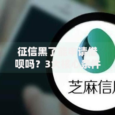 征信黑了能申请借呗吗？3大核心条件解析