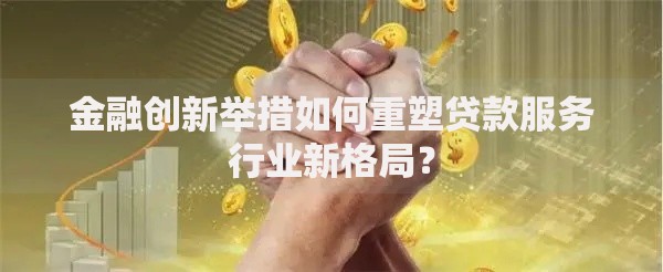 金融创新举措如何重塑贷款服务行业新格局？