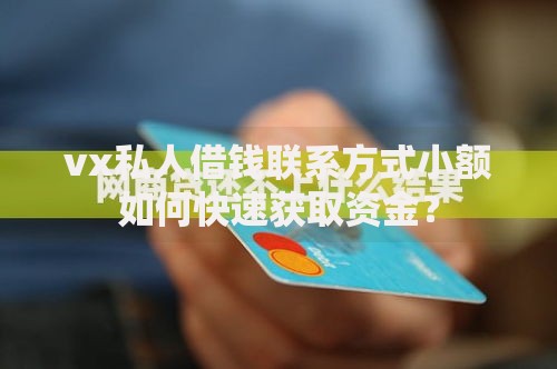 vx私人借钱联系方式小额如何快速获取资金？