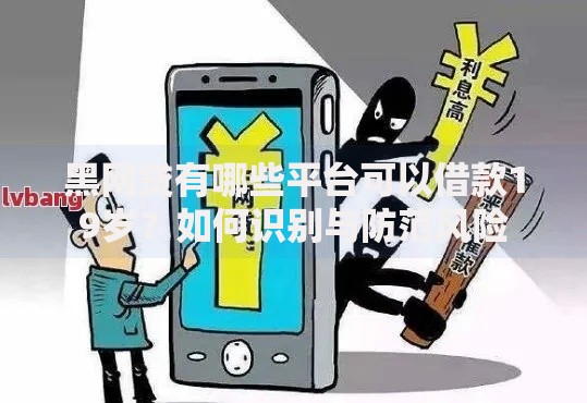 黑网贷有哪些平台可以借款19岁？如何识别与防范风险