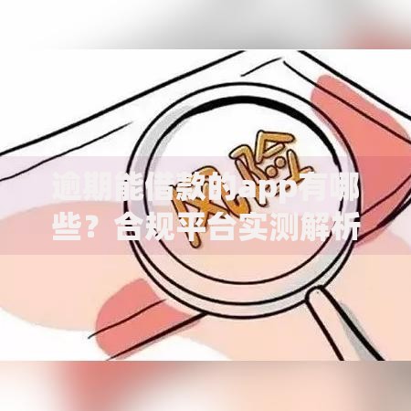 逾期能借款的app有哪些？合规平台实测解析