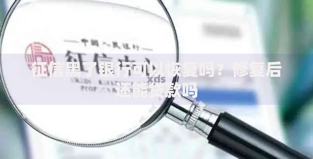 征信黑了银行可以恢复吗？修复后还能贷款吗