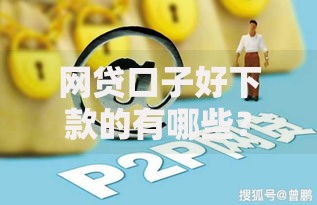 网贷口子好下款的有哪些？高通过率平台解析