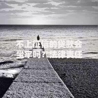 不上征信的贷款会坐牢吗？法律责任深度解读