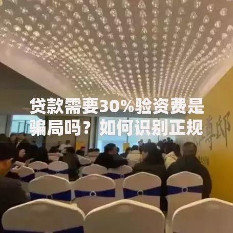 贷款需要30%验资费是骗局吗？如何识别正规贷款渠道