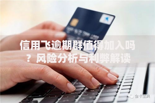 信用飞逾期群值得加入吗？风险分析与利弊解读