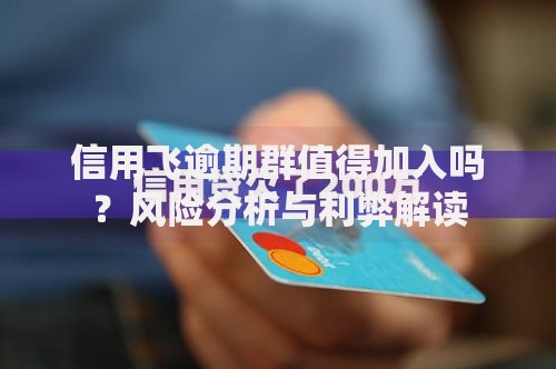 信用飞逾期群值得加入吗？风险分析与利弊解读