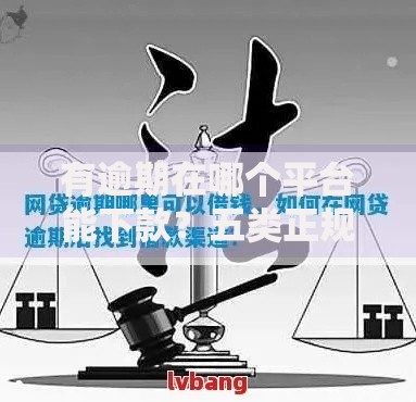 有逾期在哪个平台能下款？五类正规渠道深度解析