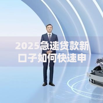 2025急速贷款新口子如何快速申请？审核条件全解析