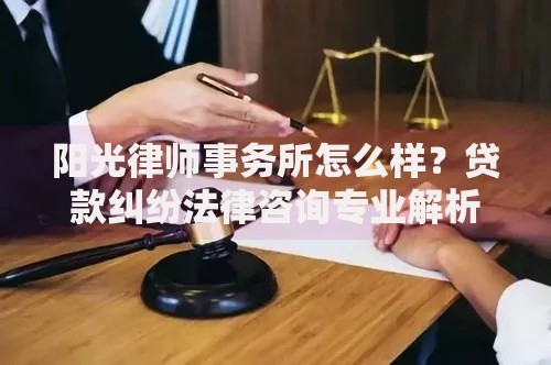 阳光律师事务所怎么样？贷款纠纷法律咨询专业解析