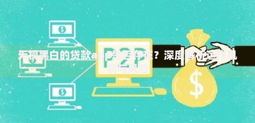 无视黑白的贷款app是否存在？深度解析运作机制与风险