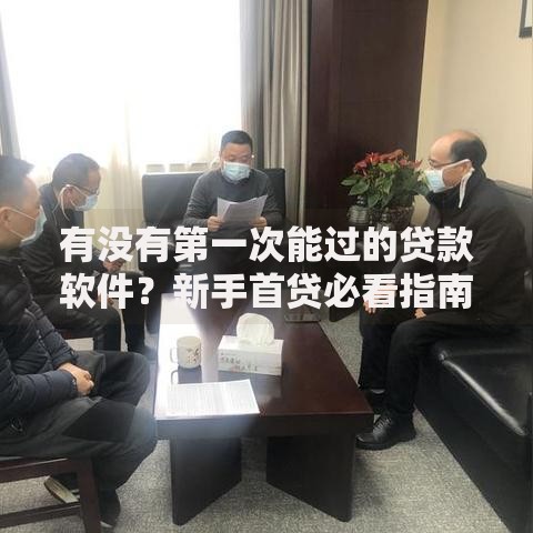 有没有第一次能过的贷款软件？新手首贷必看指南